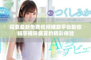 探索最新免费视频播放平台助你畅享视听盛宴的精彩体验