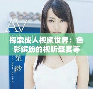探索成人视频世界：色彩缤纷的视听盛宴等你参与