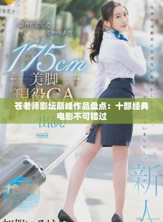 苍老师影坛巅峰作品盘点：十部经典电影不可错过