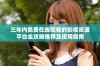 三年内免费在线观看的影视资源平台全攻略推荐及使用指南