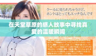 在天堂草原的感人故事中寻找真爱的温暖瞬间