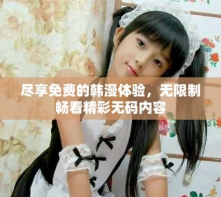 尽享免费的韩漫体验，无限制畅看精彩无码内容