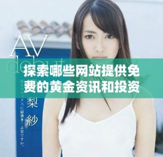 探索哪些网站提供免费的黄金资讯和投资资源推荐