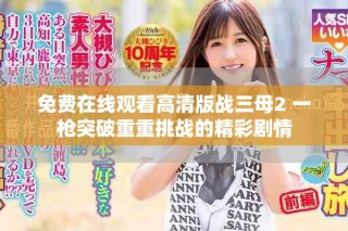 免费在线观看高清版战三母2 一枪突破重重挑战的精彩剧情