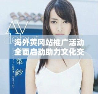 海外黄冈站推广活动全面启动助力文化交流与发展