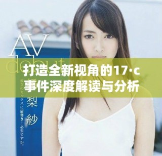 打造全新视角的17·c事件深度解读与分析报告