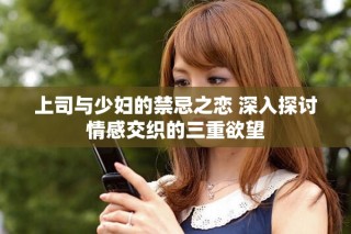 上司与少妇的禁忌之恋 深入探讨情感交织的三重欲望