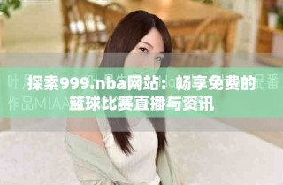 探索999.nba网站：畅享免费的篮球比赛直播与资讯