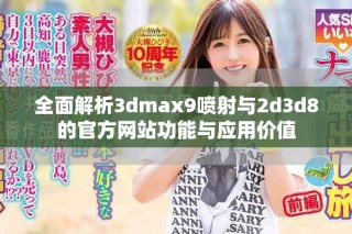 全面解析3dmax9喷射与2d3d8的官方网站功能与应用价值
