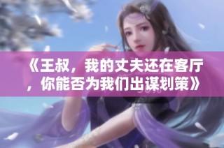 《王叔，我的丈夫还在客厅，你能否为我们出谋划策》