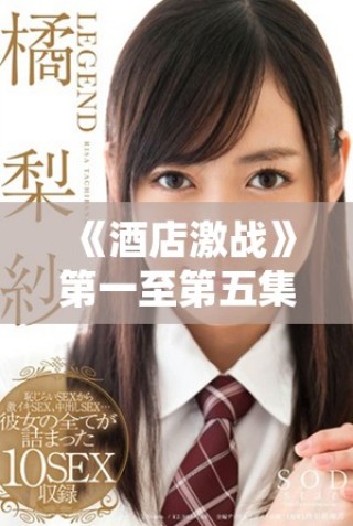 《酒店激战》第一至第五集中文完整版在线观看及下载方法揭秘