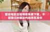 爱你电影全程观看免费下载，不容错过的精彩内容尽在其中