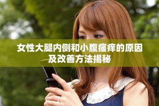 女性大腿内侧和小腹瘙痒的原因及改善方法揭秘