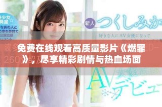 免费在线观看高质量影片《燃罪》，尽享精彩剧情与热血场面