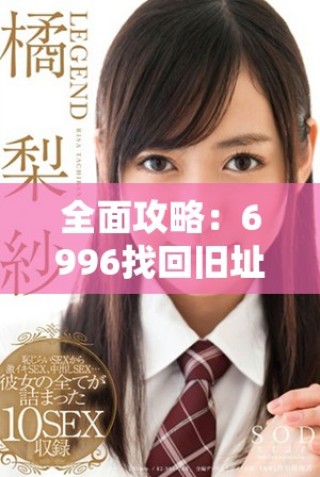 全面攻略：6996找回旧址最新版本下载指南与安装步骤