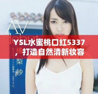 YSL水蜜桃口红5337，打造自然清新妆容的必备神器