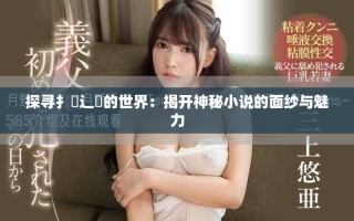 探寻扌喿辶畐的世界：揭开神秘小说的面纱与魅力