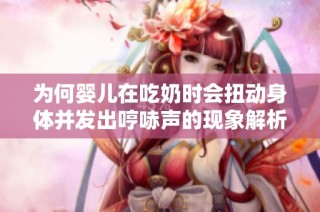 为何婴儿在吃奶时会扭动身体并发出哼哧声的现象解析