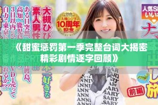 《甜蜜惩罚第一季完整台词大揭密精彩剧情逐字回顾》