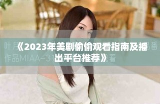 《2023年美剧偷偷观看指南及播出平台推荐》