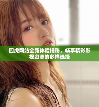 四虎网站全新体验揭秘，畅享精彩影视资源的多样选择