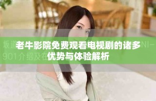 老牛影院免费观看电视剧的诸多优势与体验解析