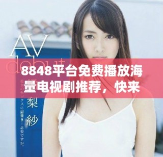 8848平台免费播放海量电视剧推荐，快来体验精彩剧集吧！