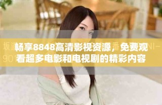 畅享8848高清影视资源，免费观看超多电影和电视剧的精彩内容
