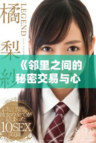 《邻里之间的秘密交易与心灵碰撞的故事解析》