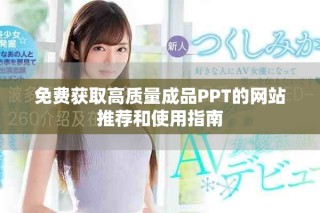 免费获取高质量成品PPT的网站推荐和使用指南