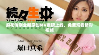 麻花传剧全新原创MV重磅上线，免费观看精彩视频