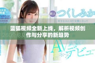 蓝狐视频全新上线，解析视频创作与分享的新趋势
