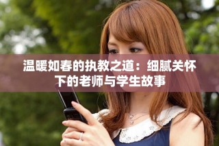 温暖如春的执教之道：细腻关怀下的老师与学生故事