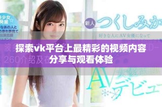 探索vk平台上最精彩的视频内容分享与观看体验