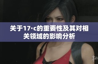 关于17·c的重要性及其对相关领域的影响分析