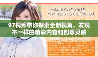 97视频带你探索全新视角，发现不一样的精彩内容和创意灵感