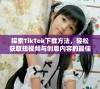 探索TikTok下载方法，轻松获取短视频与创意内容的最佳体验