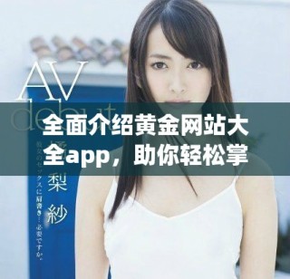 全面介绍黄金网站大全app，助你轻松掌握黄金投资信息和趋势