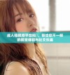 成人短视频平台抖抈，带给你不一样的视觉体验与社交乐趣