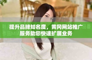 提升品牌知名度，黄冈网站推广服务助您快速扩展业务
