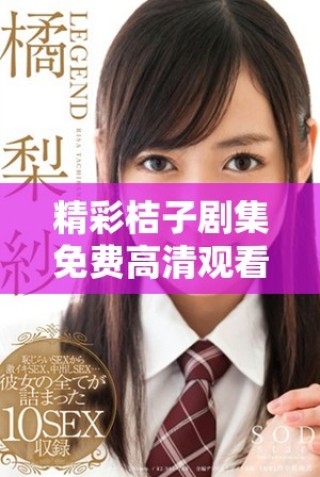 精彩桔子剧集免费高清观看，尽享魅力剧情全集体验