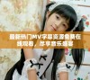 最新热门MV字幕资源免费在线观看，尽享音乐盛宴