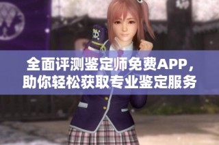 全面评测鉴定师免费APP，助你轻松获取专业鉴定服务