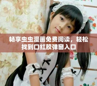 畅享虫虫漫画免费阅读，轻松找到口红胶弹窗入口