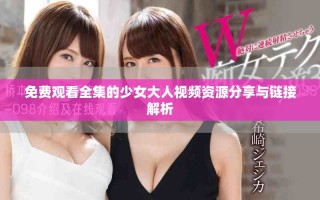 免费观看全集的少女大人视频资源分享与链接解析