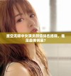 星空无限中女演员颜值排名揭晓，谁是最美明星？