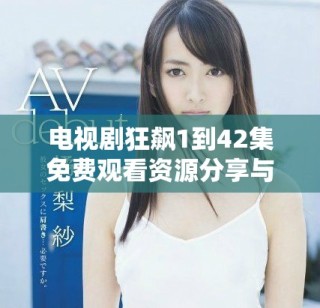 电视剧狂飙1到42集免费观看资源分享与观看指南