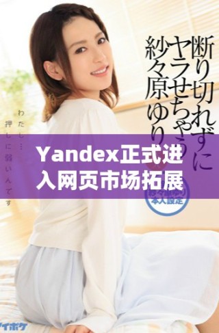 Yandex正式进入网页市场拓展业务新方向