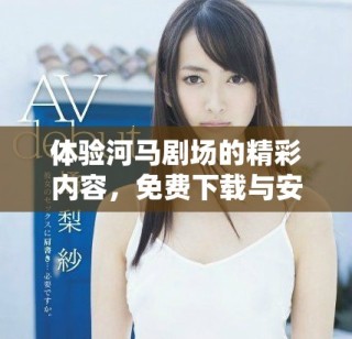 体验河马剧场的精彩内容，免费下载与安装指南
