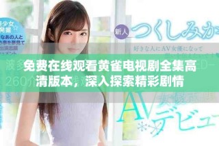 免费在线观看黄雀电视剧全集高清版本，深入探索精彩剧情
